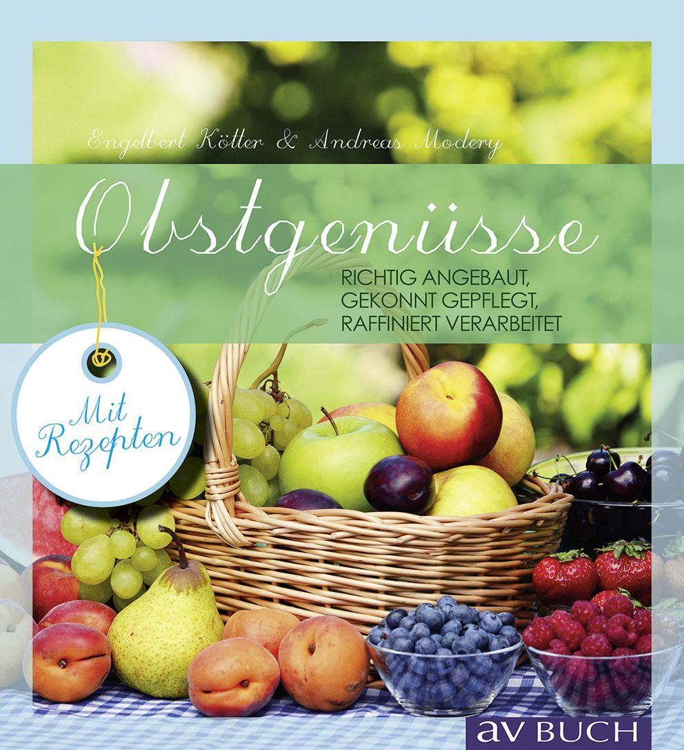 Obstgenüsse: Richtig angebaut - Gekonnt gepflegt – Raffiniert verarbeitet
